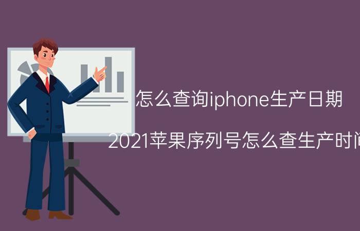 怎么查询iphone生产日期 2021苹果序列号怎么查生产时间？